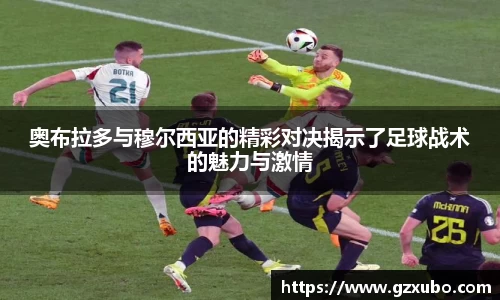 奥布拉多与穆尔西亚的精彩对决揭示了足球战术的魅力与激情