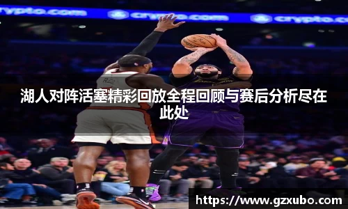 湖人对阵活塞精彩回放全程回顾与赛后分析尽在此处