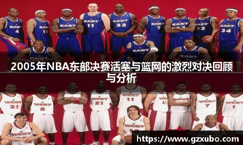 2005年NBA东部决赛活塞与篮网的激烈对决回顾与分析