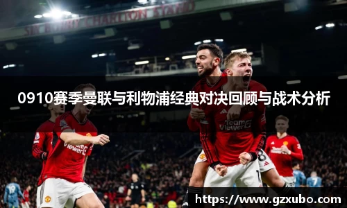 beats3650910赛季曼联与利物浦经典对决回顾与战术分析